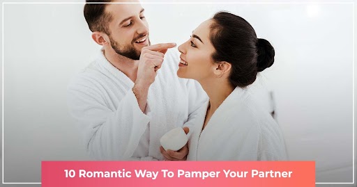Romantic ways to pamper your partner