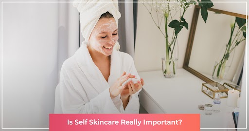 is self skincare really important