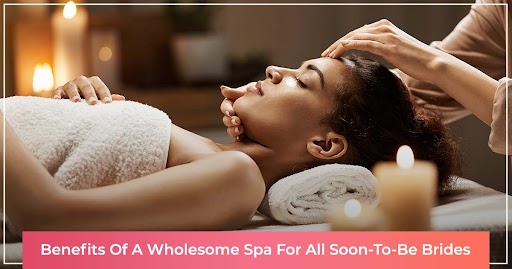 Benefits Of A Wholesome Spa For All Soon-To-Be Brides